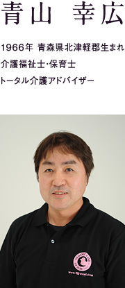 青山 幸広　1966年青森県北津軽郡生まれ　介護福祉士・保育士・トータル介護アドバイザー