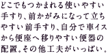 どこでもつかまれる使いやすい手すり。前かがみになって立ちやすい前手すり。自分で車イスから便座へ移りやすい便器の配置。その他工夫がいっぱい。